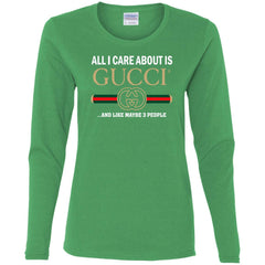 All I Care About Is Gucci Like Maybe 3 People T-shirt Women Long Sleeve Shirt Women Long Sleeve Shirt - parenttees