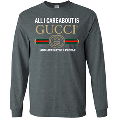 All I Care About Is Gucci Like Maybe 3 People T-shirt Men Long Sleeve Shirt Men Long Sleeve Shirt - parenttees