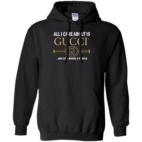 All I Care About Is Gucci Like Maybe 3 People T-shirt Pullover Hoodie Sweatshirt Black / S Pullover Hoodie Sweatshirt - parenttees