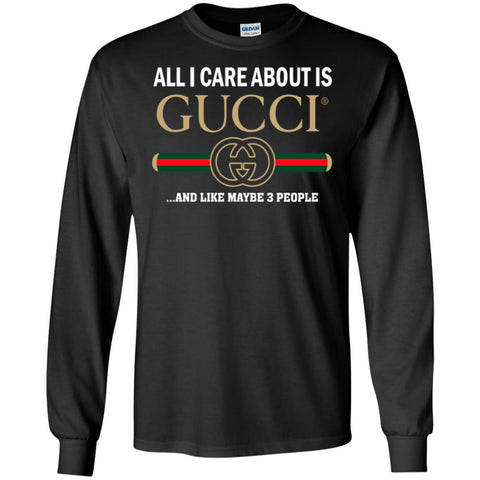 All I Care About Is Gucci Like Maybe 3 People T-shirt Men Long Sleeve Shirt Black / S Men Long Sleeve Shirt - parenttees